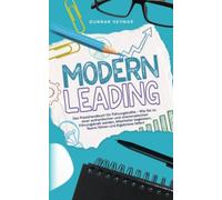 Modern Leading: Das Praxishandbuch für Führungskräfte - Wie Sie zu einer authentischen und charismatischen Führungskraft werden, Mitarbeiter begeistern, Teams führen und Ergebnisse liefern