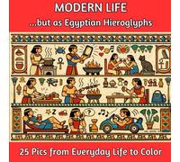 Modern Life…but as Egyptian Hieroglyphs: Adult Coloring Book for Mindfulness and Peace: Relax and Unwind with Images Representing Modern Life but as ... Ready to Add Color and Bring to Life!