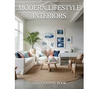 Modern Lifestyle Interiors Photography Book: Discover The Art Of Sophisticated Living Through Exquisite Design And Contemporary Space Curation
