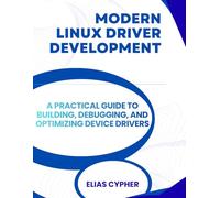 Modern Linux Driver Development: A Practical Guide to Building, Debugging, and Optimizing Device Drivers