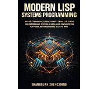 MODERN LISP SYSTEMS PROGRAMMING: MASTER COMMON LISP, CLOJURE, RACKET & EMACS LISP TO BUILD HIGH-PERFORMANCE SYSTEMS, AI WORKLOADS, CONCURRENT JVM PLATFORMS, METAPROGRAMMING & NATIVE APPS