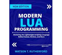 MODERN LUA PROGRAMMING: Mastering the Lightweight Scripting Language Behind Games, Devices, and More (EXCELLENCY WEB DEVELOPMENT, CODING,AND PROGRAMMING BOOKS)