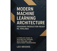 Modern Machine Learning Architecture - Designing Production-Ready ML Pipelines: A Complete Guide to Scalable ML Systems, Data Pipelines, and Deployment Frameworks.