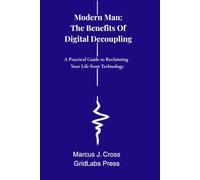 Modern man: The Benefits of Digital Decoupling: A Practical Guide to Reclaiming Your Life from Technology (Modern Man: Navigating Life In The Modern World)