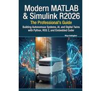 Modern MATLAB & Simulink R2026: The Professional's Guide: Building Autonomous Systems, AI, and Digital Twins with Python, ROS 2, and Embedded Coder