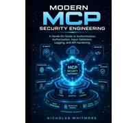 Modern MCP Security Engineering: A Hands-On Guide to Authentication, Authorization, Input Validation, Logging, and API Hardening