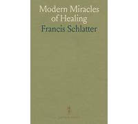 Modern Miracles of Healing: A True Account of the Life, Works and Wanderings of Francis Schlatter, the Healer