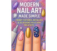 Modern Nail Art Made Simple: Trendy Textures, Metallics & 3D Designs for At-Home Creativity
