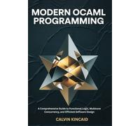 Modern OCaml Programming: A Comprehensive Guide to Functional Logic, Multicore Concurrency, and Efficient Software Design