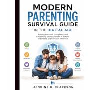 Modern Parenting Survival Guide in the Digital Age: Raising Focused, Disciplined, and Emotionally Strong Children in a World of Screens and Constant Influence