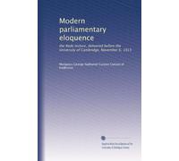 Modern parliamentary eloquence: the Rede lecture, delivered before the University of Cambridge, November 6, 1913