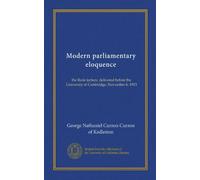 Modern parliamentary eloquence: the Rede lecture, delivered before the University of Cambridge, November 6, 1913