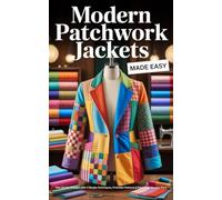 Modern Patchwork Jackets Made Easy: Sew 10 Chic Designs with 4 Simple Techniques, Printable Patterns & Fabric You Already Have