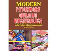 Modern Patchwork Quilting Masterclass: Step-by-Step Techniques, Contemporary Block Designs & Stylish Quilt Projects for Beginners to Advanced Makers