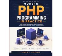 MODERN PHP PROGRAMMING IN PRACTICE: Step-by-Step Learning from Basics to Advanced Architecture, Frameworks, Testing, and Deployment