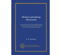Modern plumbing illustrated: a comprehensive and thoroughly practical work on the modern and most approved methods of plumbing construction