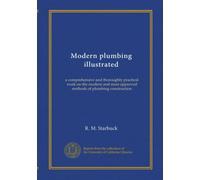 Modern plumbing illustrated: a comprehensive and thoroughly practical work on the modern and most approved methods of plumbing construction