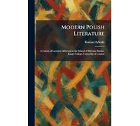Modern Polish Literature: A Course of Lectures Delivered in the School of Slavonic Studies, King's College, University of London
