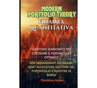 Modern Portfolio Theory e Finanza Quantitativa: Il Metodo Markowitz per Costruire il Portafoglio Ottimale: Risk management in Finanza, Asset Allocation, Gestione del Portafoglio e Investire in Borsa