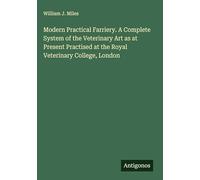 Modern Practical Farriery. A Complete System of the Veterinary Art as at Present Practised at the Royal Veterinary College, London