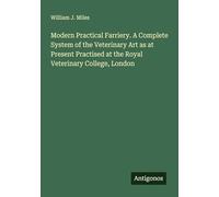 Modern Practical Farriery. A Complete System of the Veterinary Art as at Present Practised at the Royal Veterinary College, London