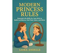 Modern Princess Rules: Essential Life Skills for Teen Girls to Build Confidence, Find Their Voice, and Shine (The Teen Empowerment Series)