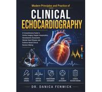 Modern Principles and Practice of Clinical Echocardiography: A Comprehensive Guide to Cardiac Imaging, Doppler Interpretation, Hemodynamic Assessment, ... and Evidence-Based Clinical Decision-Making