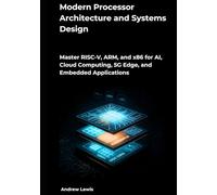 Modern Processor Architecture and Systems Design: Master RISC-V, ARM, and x86 for AI, Cloud Computing, 5G Edge, and Embedded Applications