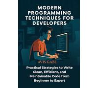 Modern Programming Techniques for Developers: Practical Strategies to Write Clean, Efficient, and Maintainable Code from Beginner to Expert