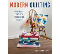 Modern Quilting: From First Stitches to Finishing Touches