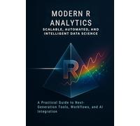 Modern R Analytics Scalable, Automated, and Intelligent Data Science: A Practical Guide to Next-Generation Tools, Workflows, and AI Integration