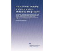 Modern road building and maintenance, principles and practice: Prepared for the use of engineers, contractors, road officials, students and all who ... and the traffic they are required to carry