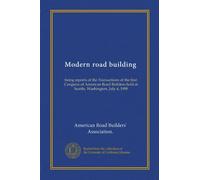 Modern road building: being reports of the Transactions of the first Congress of American Road Builders held at Seattle, Washington, July 4, 1909