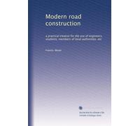 Modern road construction: a practical treatise for the use of engineers, students, members of local authorities, etc