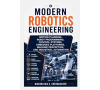 Modern Robotics Engineering: Motion Planning, Robot Programming, Control Systems, Embedded Platforms, Machine Perception, and Industrial Automation