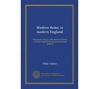 Modern Rome in modern England: being some account of the Roman Catholic revival in England during the nineteenth century