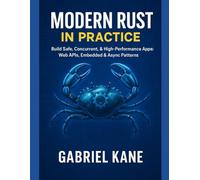 Modern Rust in Practice: Build Safe, Concurrent, & High-Performance Apps: Web APIs, Embedded & Async Patterns (2025 Edition)
