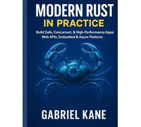 Modern Rust in Practice: Build Safe, Concurrent, & High-Performance Apps: Web APIs, Embedded & Async Patterns (2025 Edition)