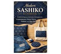 Modern Sashiko Handbook: Traditional Japanese Embroidery Reimagined for Contemporary Home Décor, Fashion, and Slow Stitching