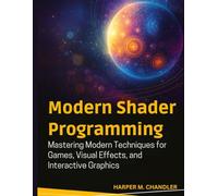 Modern Shader Programming: Mastering Modern Techniques for Games, Visual Effects, and Interactive Graphics