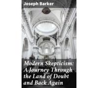 Modern Skepticism: A Journey Through The Land Of Doubt And Back Again