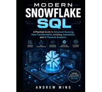 Modern Snowflake SQL: A Practical Guide to Advanced Querying, Data Transformation, Scripting, Automation, and AI-Powered Analytics