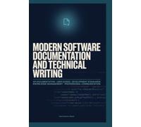MODERN SOFTWARE DOCUMENTATION AND TECHNICAL WRITING: API Documentation User Guides Development Standards Knowledge Management and Professional Communication