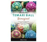 Modern Temari Ball Reimagined: A Creative Guide to Crafting Colorful Japanese Thread Balls, Handmade Ornaments with Patterns and Geometric Elegance