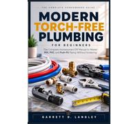 Modern Torch-Free Plumbing for Beginners: The Complete Homeowners DIY Manual to Master PEX, PVC, and Push Fit Piping Without Soldering