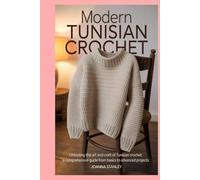 Modern Tunisian Crochet: Unlocking the Art and Craft of Tunisian Crochet: A Comprehensive Guide from Basics to Advanced Projects