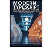Modern TypeScript: Build Real-World Full-Stack Apps: Learn advanced type system concepts, real-world projects, and best practices for full-stack development