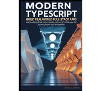 Modern TypeScript: Build Real-World Full-Stack Apps: Learn advanced type system concepts, real-world projects, and best practices for full-stack development