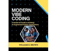 MODERN VIBE CODING: A Hands-On Guide to Building AI-Augmented Python Applications (WILLIAM'S ET OTHERS WEB DEVELOPMENT, ENGINEERING, CODING AND PROGRAMMING BOOKS.)