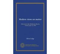 Modern views on matter: Delivered in the Sheldonian theatre, Oxford, June 12, 1903